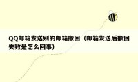 QQ邮箱发送别的邮箱撤回（邮箱发送后撤回失败是怎么回事）