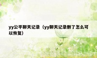 yy公平聊天记录（yy聊天记录删了怎么可以恢复）