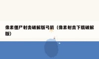 像素僵尸射击破解版弓箭(像素射击下载破解版)