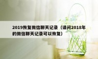 2019恢复微信聊天记录（请问2018年的微信聊天记录可以恢复）