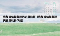 恢复微信视频聊天记录软件（恢复微信视频聊天记录软件下载）