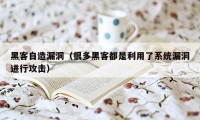 黑客自造漏洞（很多黑客都是利用了系统漏洞进行攻击）