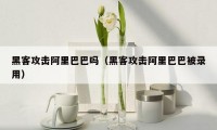 黑客攻击阿里巴巴吗（黑客攻击阿里巴巴被录用）