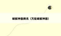 破解神器腾讯（万能破解神器）