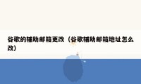 谷歌的辅助邮箱更改(谷歌辅助邮箱地址怎么改)