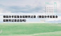 情侣分手后复合后聊天记录（情侣分手后复合后聊天记录还在吗）