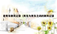 查男生聊天记录（男生与男生之间的聊天记录）