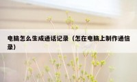 电脑怎么生成通话记录（怎在电脑上制作通信录）