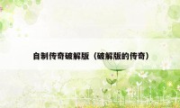 自制传奇破解版(破解版的传奇)