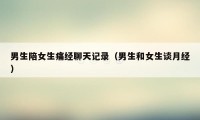 男生陪女生痛经聊天记录(男生和女生谈月经)