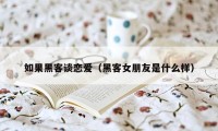 如果黑客谈恋爱（黑客女朋友是什么样）