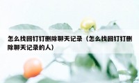 怎么找回钉钉删除聊天记录（怎么找回钉钉删除聊天记录的人）