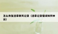 怎么恢复违章聊天记录（违章记录错误如何申诉）