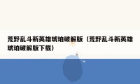 荒野乱斗新英雄琥珀破解版（荒野乱斗新英雄琥珀破解版下载）