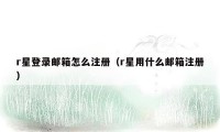r星登录邮箱怎么注册(r星用什么邮箱注册)