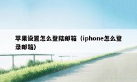 苹果设置怎么登陆邮箱（iphone怎么登录邮箱）