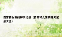 日常和女生的聊天记录（日常和女生的聊天记录大全）