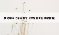 梦见聊天记录没有了（梦见聊天记录被偷看）