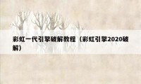 彩虹一代引擎破解教程（彩虹引擎2020破解）