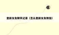 查前女友聊天记录（怎么查前女友微信）