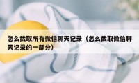 怎么截取所有微信聊天记录（怎么截取微信聊天记录的一部分）