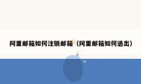 阿里邮箱如何注销邮箱（阿里邮箱如何退出）