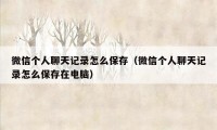 微信个人聊天记录怎么保存（微信个人聊天记录怎么保存在电脑）