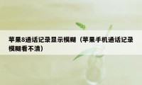 苹果8通话记录显示模糊（苹果手机通话记录模糊看不清）