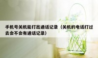 手机号关机能打出通话记录(关机的电话打过去会不会有通话记录)