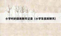 小学时的搞笑聊天记录(小学生搞笑聊天)