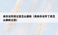 身份证开房记录怎么删除(用身份证开了房怎么删除记录)