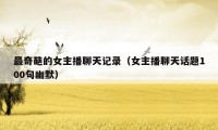 最奇葩的女主播聊天记录(女主播聊天话题100句幽默)