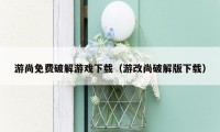 游尚免费破解游戏下载（游改尚破解版下载）