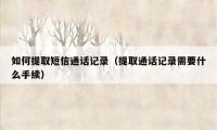 如何提取短信通话记录（提取通话记录需要什么手续）