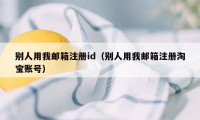 别人用我邮箱注册id（别人用我邮箱注册淘宝账号）