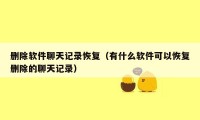 删除软件聊天记录恢复(有什么软件可以恢复删除的聊天记录)