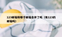 123邮箱和哪个邮箱合并了吗（有123的邮箱吗）