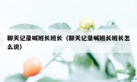 聊天记录喊班长班长（聊天记录喊班长班长怎么说）