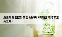 企业邮箱登陆异常怎么解决（邮箱登陆异常怎么处理）