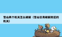 雪山两个机关怎么破解(雪山任务破解附近的机关)