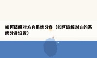 如何破解对方的系统分身（如何破解对方的系统分身设置）