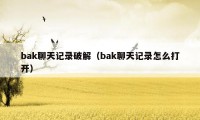 bak聊天记录破解（bak聊天记录怎么打开）