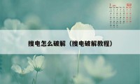 搜电怎么破解（搜电破解教程）