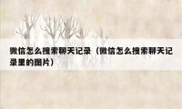 微信怎么搜索聊天记录（微信怎么搜索聊天记录里的图片）