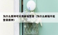 为什么原神可以用邮箱登录(为什么邮箱不能登录原神)