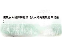 出轨女人的开房记录（女人婚内出轨行车记录）