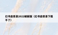 幻书启世录2022破解版（幻书启世录下载不了）