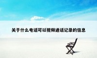 关于什么电话可以视频通话记录的信息