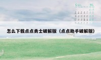 怎么下载点点勇士破解版(点点助手破解版)