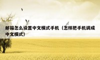 邮箱怎么设置中文模式手机(怎样把手机调成中文模式)
